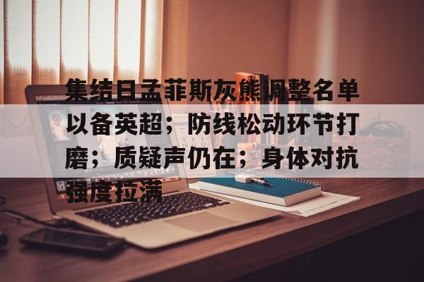 亚博体育登录入口-集结日孟菲斯灰熊调整名单以备英超；防线松动环节打磨；质疑声仍在；身体对抗强度拉满